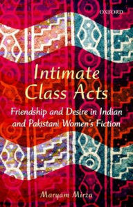 Title: Intimate Class Acts: Friendship and Desire in Indian and Pakistani Women's Fiction, Author: Maryam Mirza