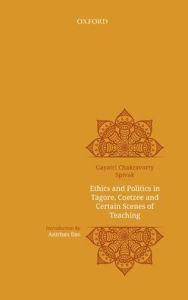 Title: Ethics and Politics in Tagore, Coetzee and Certain Scenes of Teaching, Author: Gayatri Chakravarty Spivak