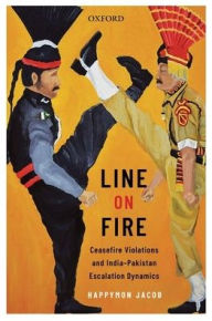 Title: Line on Fire: Ceasefire Violations and India-Pakistan Escalation Dynamics, Author: Happymon Jacob