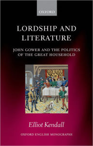 Title: Lordship and Literature: John Gower and the Politics of the Great Household, Author: Elliot Kendall