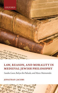 Title: Law, Reason, and Morality, in Medieval Jewish Philosophy: Sadia Gaon, Bahya ibn Pakuda, and Moses Maimonides, Author: Jonathan Jacobs