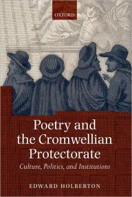 Title: Poetry and the Cromwellian Protectorate: Culture, Politics, and Institutions, Author: Edward Holberton