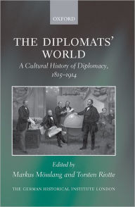Title: The Diplomats' World: The Cultural History of Diplomacy, 1815-1914, Author: Markus Mïsslang