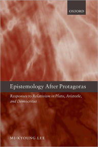 Title: Epistemology after Protagoras: Responses to Relativism in Plato, Aristotle, and Democritus, Author: Mi-Kyoung Lee