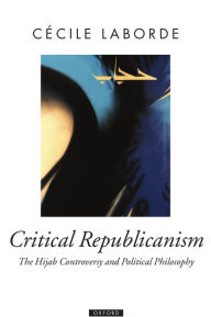 Title: Critical Republicanism: The Hijab Controversy and Political Philosophy, Author: Cécile Laborde