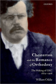 Title: Chesterton and the Romance of Orthodoxy: The Making of GKC, 1874-1908, Author: William Oddie