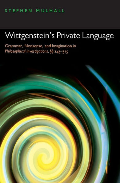 Wittgenstein's Private Language: Grammar, Nonsense, and Imagination in Philosophical Investigations, §§ 243-315