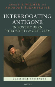 Title: Interrogating Antigone in Postmodern Philosophy and Criticism, Author: S. E. Wilmer
