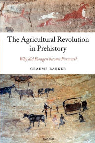 Title: The Agricultural Revolution in Prehistory: Why did Foragers become Farmers?, Author: Graeme Barker