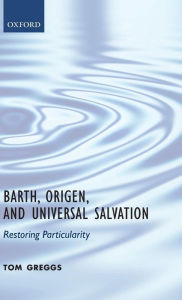 Title: Barth, Origen, and Universal Salvation: Restoring Particularity, Author: Tom Greggs