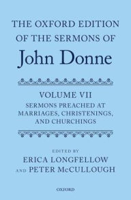 Title: The Oxford Edition of the Sermons of John Donne, Volume VII: Sermons Preached at Marriages, Christenings, and Churchings, Author: Peter McCullough