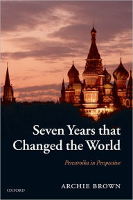 Title: Seven Years that Changed the World: Perestroika in Perspective, Author: Archie Brown
