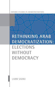 Title: Rethinking Arab Democratization: Elections without Democracy, Author: Larbi Sadiki