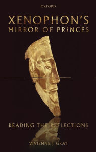 Title: Xenophon's Mirror of Princes: Reading the Reflections, Author: Vivienne J. Gray