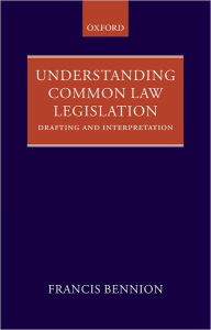 Title: Understanding Common Law Legislation: Drafting and Interpretation, Author: F.A.R. Bennion