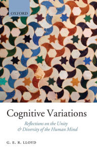 Title: Cognitive Variations: Reflections on the Unity and Diversity of the Human Mind, Author: Geoffrey Lloyd