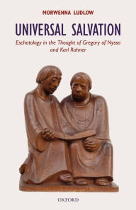 Title: Universal Salvation: Eschatology in the Thought of Gregory of Nyssa and Karl Rahner, Author: Morwenna Ludlow