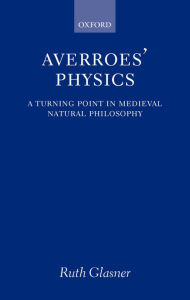 Title: Averroes' Physics: A Turning Point in Medieval Natural Philosophy, Author: Ruth Glasner