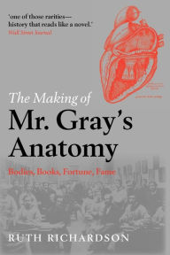 Title: The Making of Mr Gray's Anatomy: Bodies, books, fortune, fame, Author: Ruth Richardson