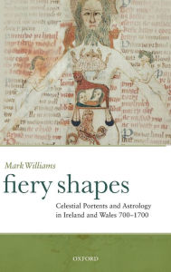 Title: Fiery Shapes: Celestial Portents and Astrology in Ireland and Wales 650-1650, Author: Mark Williams