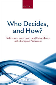 Title: Who Decides, and How?: Preferences, Uncertainty, and Policy Choice in the European Parliament, Author: Nils Ringe