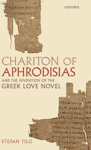 Title: Chariton of Aphrodisias and the Invention of the Greek Love Novel, Author: Stefan Tilg