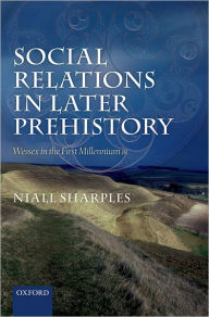 Title: Social Relations in Later Prehistory: Wessex in the First Millennium BC, Author: Niall Sharples