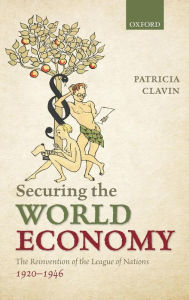 Title: Securing the World Economy: The Reinvention of the League of Nations, 1920-1946, Author: Patricia P. Clavin