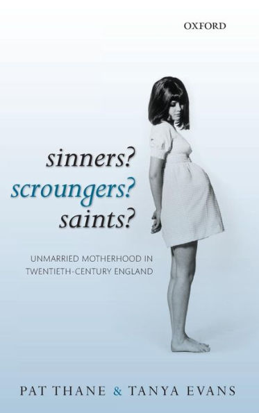 Sinners? Scroungers? Saints?: Unmarried Motherhood in Twentieth-Century England