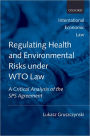 Regulating Health and Environmental Risks under WTO Law: A Critical Analysis of the SPS Agreement