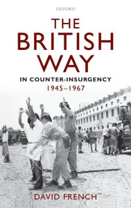 Title: The British Way in Counter-Insurgency, 1945-1967, Author: David French