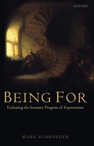 Title: Being For: Evaluating the Semantic Program of Expressivism, Author: Mark Schroeder