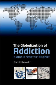 Title: The Globalization of Addiction: A Study in Poverty of the Spirit, Author: Bruce Alexander