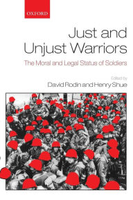 Title: Just and Unjust Warriors: The Moral and Legal Status of Soldiers, Author: David Rodin
