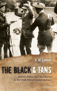 Title: The Black and Tans: British Police and Auxiliaries in the Irish War of Independence, 1920-1921, Author: D. M. Leeson