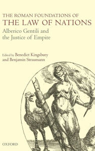 Title: The Roman Foundations of the Law of Nations: Alberico Gentili and the Justice of Empire, Author: Benedict Kingsbury