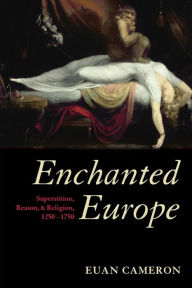 Title: Enchanted Europe: Superstition, Reason, and Religion, 1250-1750, Author: Euan Cameron