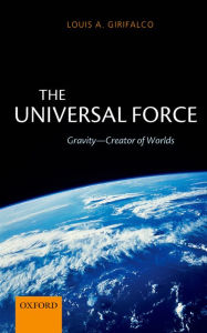 Title: The Universal Force: Gravity - Creator of Worlds, Author: Louis Girifalco