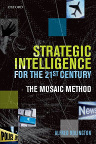 Title: Strategic Intelligence for the 21st Century: The Mosaic Method, Author: Alfred Rolington