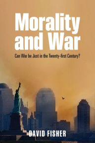 Title: Morality and War: Can War be Just in the Twenty-first Century?, Author: David Fisher