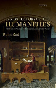Title: A New History of the Humanities: The Search for Principles and Patterns from Antiquity to the Present, Author: Rens Bod