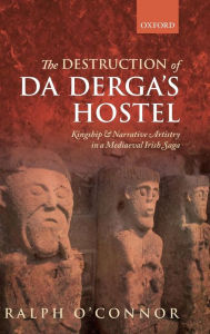 Title: The Destruction of Da Derga's Hostel: Kingship and Narrative Artistry in a Mediaeval Irish Saga, Author: Ralph O'Connor