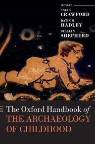 Title: The Oxford Handbook of the Archaeology of Childhood, Author: Sally Crawford