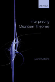 Title: Interpreting Quantum Theories, Author: Laura Ruetsche