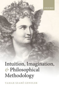 Title: Intuition, Imagination, and Philosophical Methodology, Author: Tamar Szabo Gendler