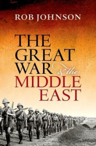 Title: The Great War and the Middle East, Author: Rob Johnson