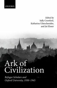 Title: Ark of Civilization: Refugee Scholars and Oxford University, 1930-1945, Author: Sally Crawford