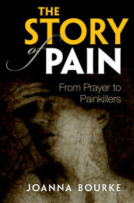 Title: The Story of Pain: From Prayer to Painkillers, Author: Joanna Bourke