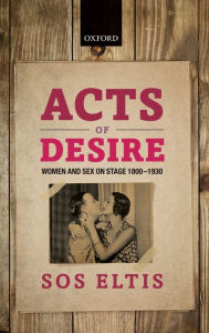 Title: Acts of Desire: Women and Sex on Stage 1800-1930, Author: Sos Eltis