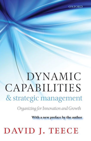 Dynamic Capabilities and Strategic Management: Organizing for Innovation and Growth